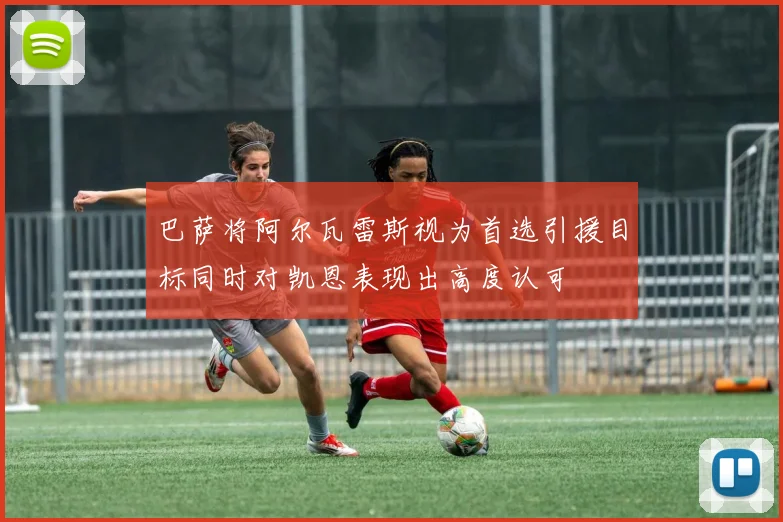 巴萨将阿尔瓦雷斯视为首选引援目标同时对凯恩表现出高度认可