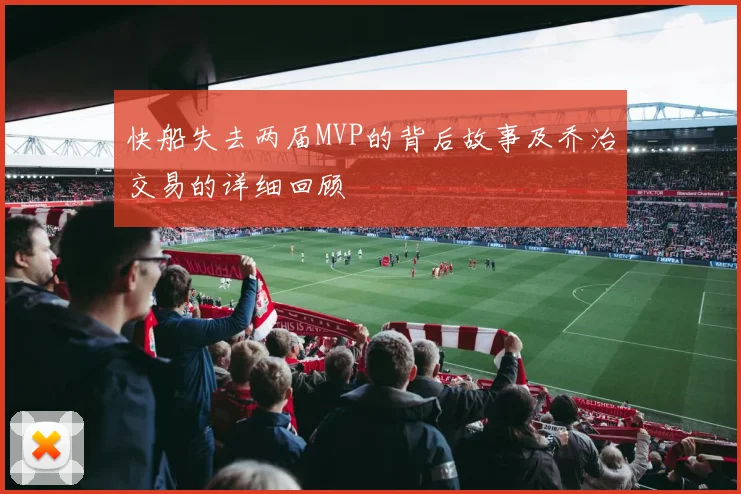 快船失去两届MVP的背后故事及乔治交易的详细回顾