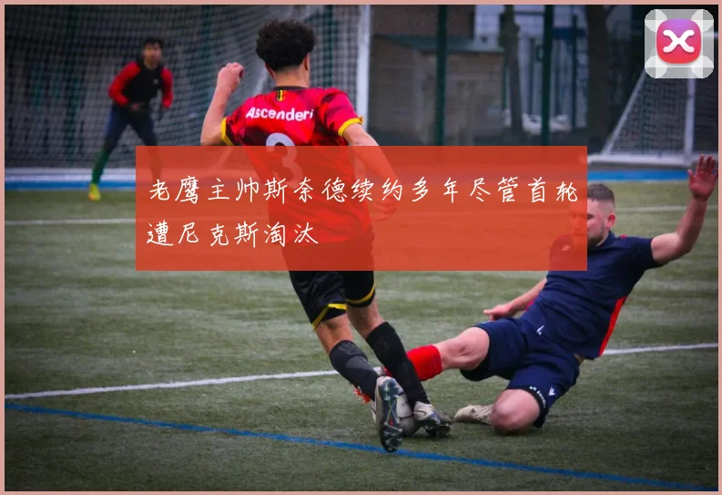 老鹰主帅斯奈德续约多年尽管首轮遭尼克斯淘汰