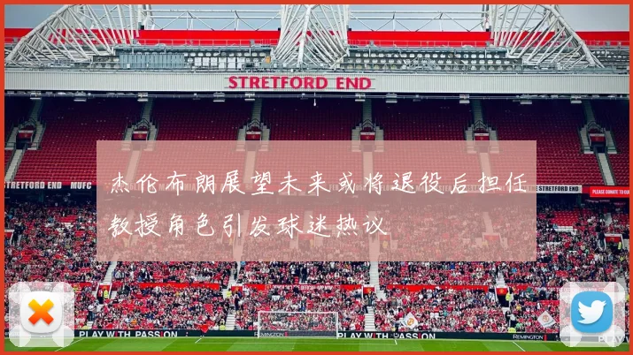 杰伦布朗展望未来或将退役后担任教授角色引发球迷热议