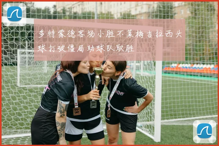 多特蒙德客场小胜不莱梅吉拉西头球打破僵局助球队取胜