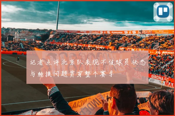 记者点评北京队表现不佳球员状态与轮换问题贯穿整个赛季