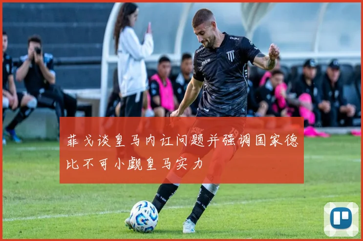 菲戈谈皇马内讧问题并强调国家德比不可小觑皇马实力