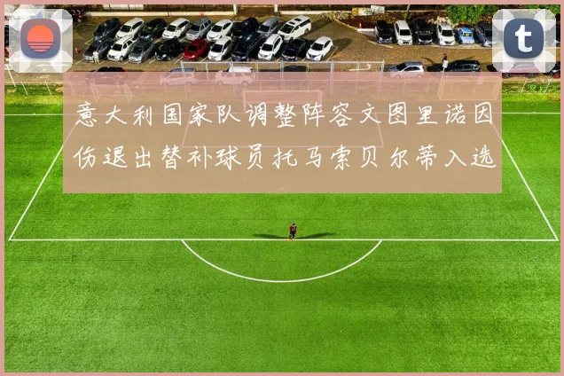 意大利国家队调整阵容文图里诺因伤退出替补球员托马索贝尔蒂入选