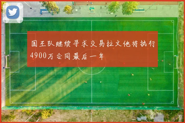 国王队继续寻求交易拉文他将执行4900万合同最后一年