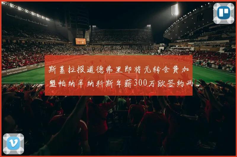 斯基拉报道德弗里即将无转会费加盟帕纳辛纳科斯年薪300万欧签约两年